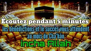 Écoutez pendant 5 minutes,les bénédictions et le succès vous attendent,au mois de Cha‘bân