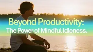 Beyond Productivity || The Power of Mindful Idleness || Chrono Curious