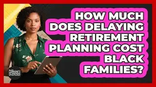 How Much Does Delaying Retirement Planning Cost Black Families?