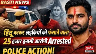 Basti News: हिंदू बनकर लड़कियों को फंसाने वाला 25 हजार इनामी आरोपी Arrested, Police Action