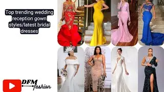 Top trending wedding reception gown styles/latest bridal wedding dresses