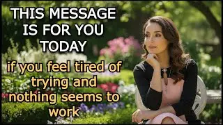 THIS MESSAGE IS FOR YOU TODAY – if you feel tired of trying and nothing seems to work