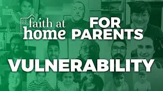 Faith At Home - Parents and Families - Episode 8: Vulnerability