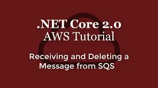 .NET Core 2.0 - AWS Tutorial - Receiving and Deleting a Message from SQS