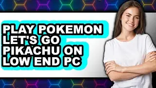 How to Play Pok&eacute;mon Let's Go Pikachu on Low End PC 2025 - Easy Guide