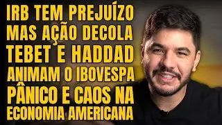 IRBR3 DECOLA COM RESULTADO, HADDAD E SIMONE TEBET ANIMAM A BOLSA E ECONOMIA AMERICANA EM PERIGO!