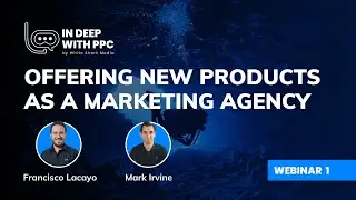 In Deep With PPC | Offering New Products As A Digital Marketing Agency | Webinar 1