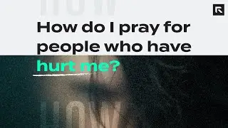 How do I pray for people who have hurt me?