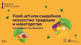 &laquo;Food-art или съедобное искусство: традиции и новаторство&raquo;. Лекция Валентины Ждановой