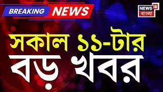 Today Breaking News | সকাল ১১-টার বড় খবর | Kolkata Fire | WB SIR News | Vande Bharat Sleeper