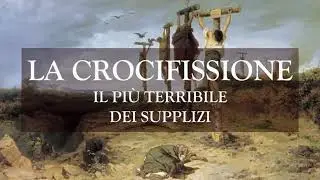 La crocifissione, il pi&ugrave; terribile dei supplizi