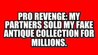 Pro Revenge: My Partners Sold My FAKE Antique Collection For Millions.