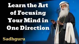 Learn the Art of Focusing Your Mind in One Direction - Sadhguru Spiritual Teacher