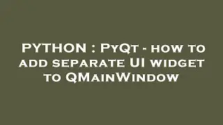 PYTHON : PyQt - how to add separate UI widget to QMainWindow