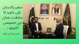 Exclusive Interview of H.E. Ali Javed Ambassador of Pakistan in Oman | Ambassador's Achievements