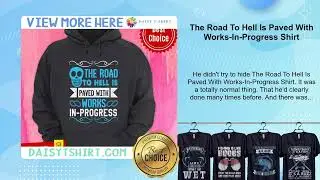 The Road To Hell Is Paved With Works-In-Progress Shirt