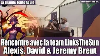 Rencontre avec la team LinksTheSun (Alexis, David et Jeremy Breut) - Geek Fa&euml;ries 2017