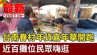 台南眷村年貨嘉年華開跑 近百攤位民眾嗨逛【最新快訊】