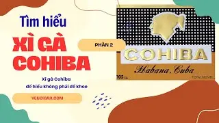 Hiểu đ&uacute;ng Cohiba: X&igrave; g&agrave; để hiểu, kh&ocirc;ng phải để khoe (Tập 2) | Y&ecirc;u Cigar