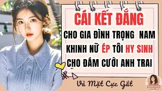 Truyện Audio: Cái kết đắng cho gia đình trọng nam khinh nữ khi ép tôi hy sinh cho đám cưới anh trai