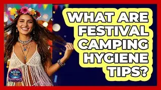 What Are Festival Camping Hygiene Tips?