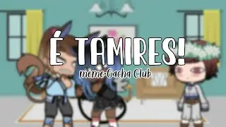 &Eacute; TAMIRES! -MeMe|Gacha Club&bull;Hello Lazien