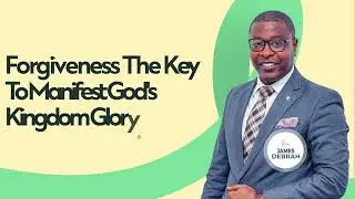 Forgiveness, The Key To Manifest God's Kingdom Glory by Rev. James Debrah