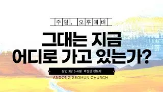 [안동서문교회] 그대는 지금 어디로 가고 있는가? - 박성민 전도사