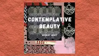 Contemplative Beauty - Akshay Bhat. An Original Music