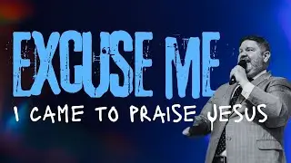 EXCUSE ME I CAME TO PRAISE JESUS- PASTOR BRIAN BOLT
