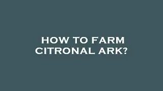 How to farm citronal ark?