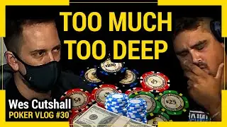Poker Vlog Ep. 30 - Too Much Too Deep w/ Wes Cutshall