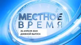 &laquo;Местное время&raquo; 26 апреля 2019 Дневной выпуск