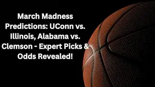 March Madness Predictions: UConn vs. Illinois, Alabama vs. Clemson - Expert Picks & Odds Revealed!