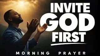 Invite God First Into Your Day | Morning Prayer