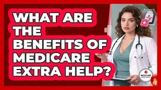 What Are The Benefits Of Medicare Extra Help?