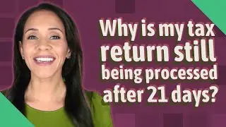 Why is my tax return still being processed after 21 days?