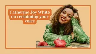 CATHERINE JOY WHITE on reclaiming your voice