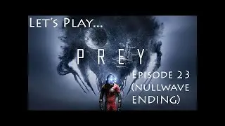 Prey Episode 23 - Finale Part 1 (NULLWAVE ENDING) (Let's Play, Human Playthrough)
