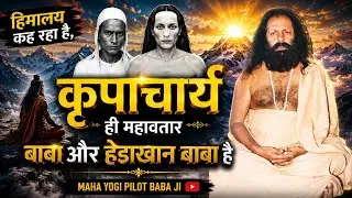 कृपाचार्य ही महावतार बाबाजी और हैड़ाखान बाबा है, हिमालय कह रहा है, maha yogi pilot baba ji