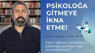 PSİKOLOĞA GİTMEYE NASIL İKNA EDERİM?