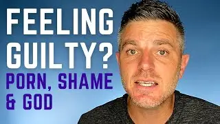 Feeling Guilty? Porn, Shame & God