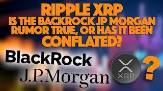 Ripple XRP: Is The Blackrock JPMorgan Rumor About XRP True Or Has It Been Conflated?