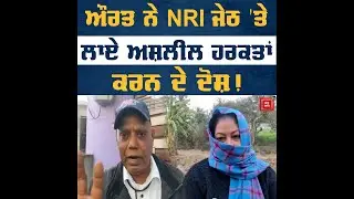 ਔਰਤ ਨੇ ਆਪਣੇ NRI ਜੇਠ 'ਤੇ ਲਾਏ ਅਸ਼ਲੀਲ ਹਰਕਤਾਂ ਕਰਨ ਦੇ ਦੋਸ਼!