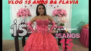 VLOG: FESTA DE 15 ANOS DA FLAVIA COMPLETA