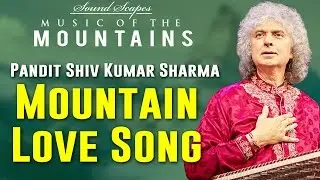 Mountain Love Song | Pandit Shiv Kumar Sharma | (Sound Scapes- Music of the Mountains) | Music Today