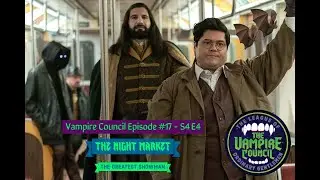 The Vampire Council Episode #17  - A What We Do In The Shadows Podcast S4  E04 The Night Market