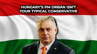 Hungary&rsquo;s PM Orb&aacute;n Isn&rsquo;t Your Typical Conservative
