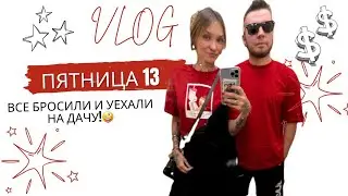 #влог ПЯТНИЦА 13. Все бросили и уехали на дачу!