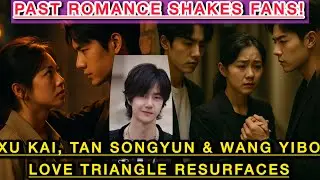 Xu Kai, Tan Songyun & wang yibo - Love Triangle Resurfaces? Past Romance Shakes Fans!